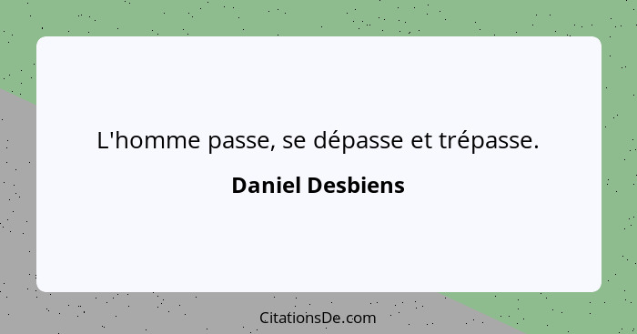 L'homme passe, se dépasse et trépasse.... - Daniel Desbiens