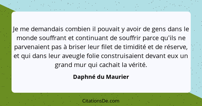 Je me demandais combien il pouvait y avoir de gens dans le monde souffrant et continuant de souffrir parce qu'ils ne parvenaient p... - Daphné du Maurier