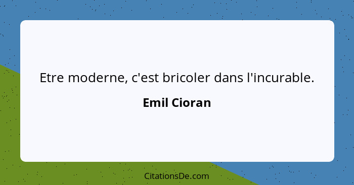 Etre moderne, c'est bricoler dans l'incurable.... - Emil Cioran