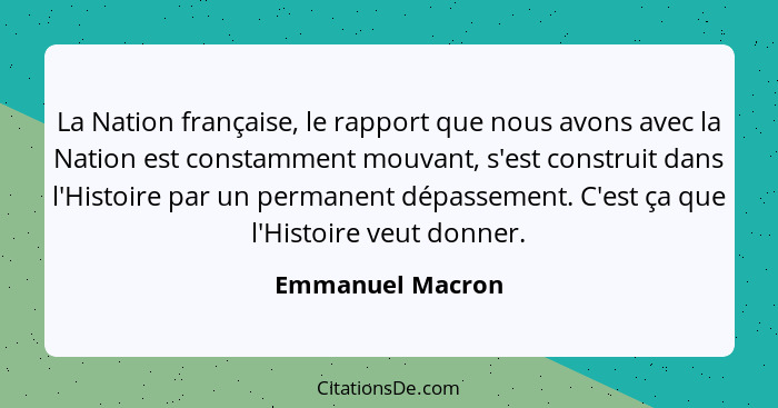La Nation française, le rapport que nous avons avec la Nation est constamment mouvant, s'est construit dans l'Histoire par un perman... - Emmanuel Macron