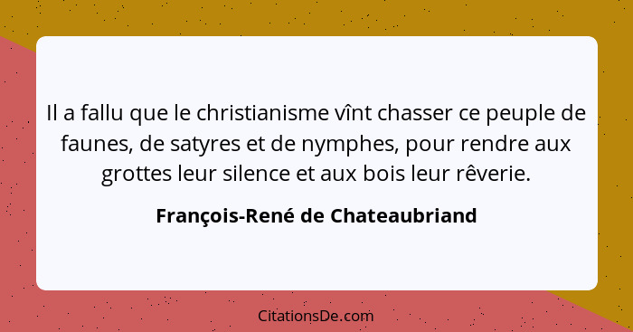 Il a fallu que le christianisme vînt chasser ce peuple de faunes, de satyres et de nymphes, pour rendre aux grottes l... - François-René de Chateaubriand