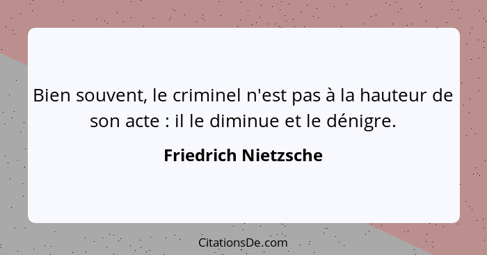Bien souvent, le criminel n'est pas à la hauteur de son acte : il le diminue et le dénigre.... - Friedrich Nietzsche