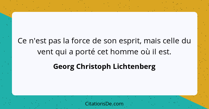 Ce n'est pas la force de son esprit, mais celle du vent qui a porté cet homme où il est.... - Georg Christoph Lichtenberg