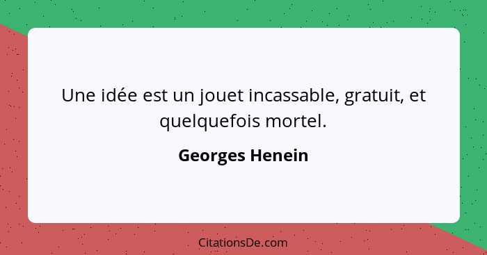 Une idée est un jouet incassable, gratuit, et quelquefois mortel.... - Georges Henein