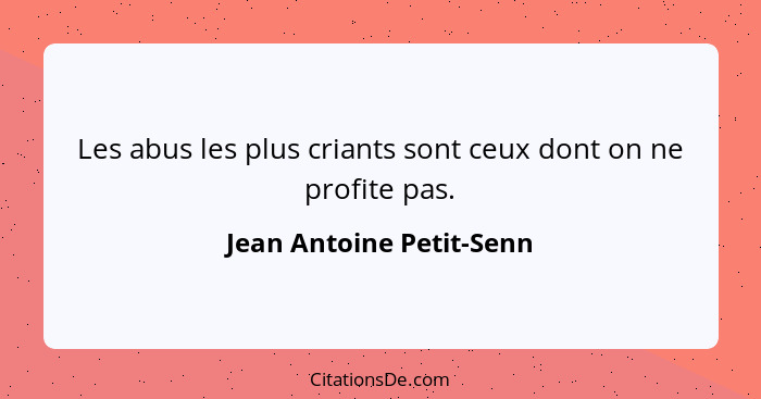 Les abus les plus criants sont ceux dont on ne profite pas.... - Jean Antoine Petit-Senn