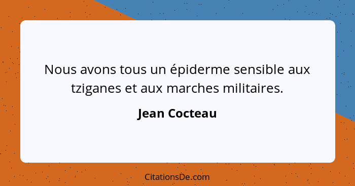 Nous avons tous un épiderme sensible aux tziganes et aux marches militaires.... - Jean Cocteau