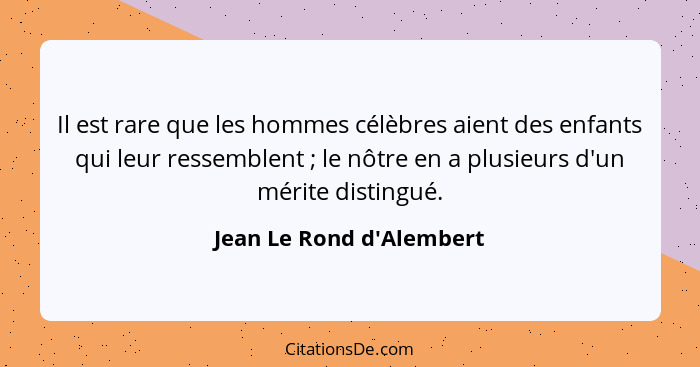 Il est rare que les hommes célèbres aient des enfants qui leur ressemblent ; le nôtre en a plusieurs d'un mérite di... - Jean Le Rond d'Alembert