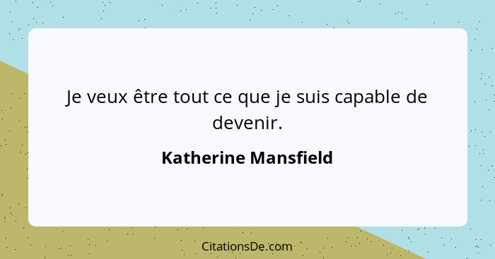 Je veux être tout ce que je suis capable de devenir.... - Katherine Mansfield