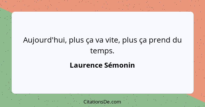 Aujourd'hui, plus ça va vite, plus ça prend du temps.... - Laurence Sémonin