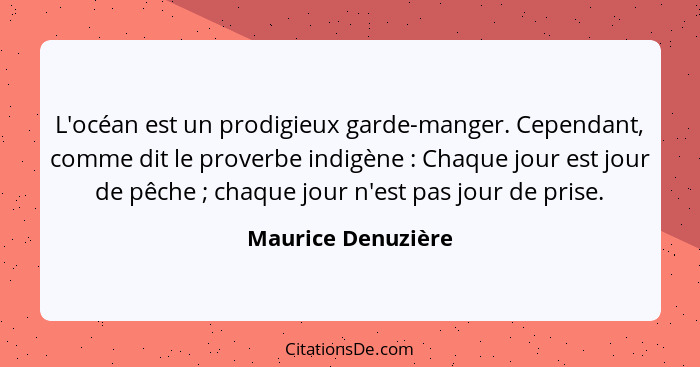 L'océan est un prodigieux garde-manger. Cependant, comme dit le proverbe indigène : Chaque jour est jour de pêche ; chaq... - Maurice Denuzière