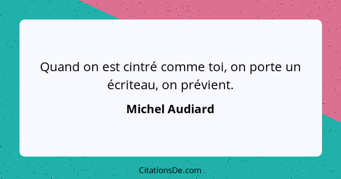 Quand on est cintré comme toi, on porte un écriteau, on prévient.... - Michel Audiard