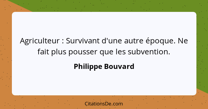 Agriculteur : Survivant d'une autre époque. Ne fait plus pousser que les subvention.... - Philippe Bouvard