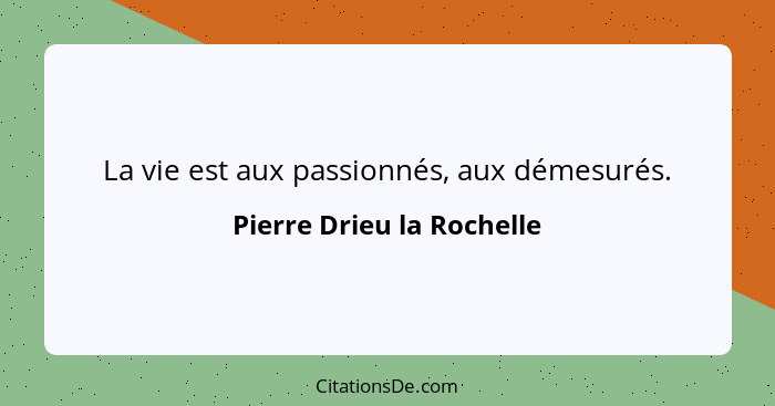 La vie est aux passionnés, aux démesurés.... - Pierre Drieu la Rochelle