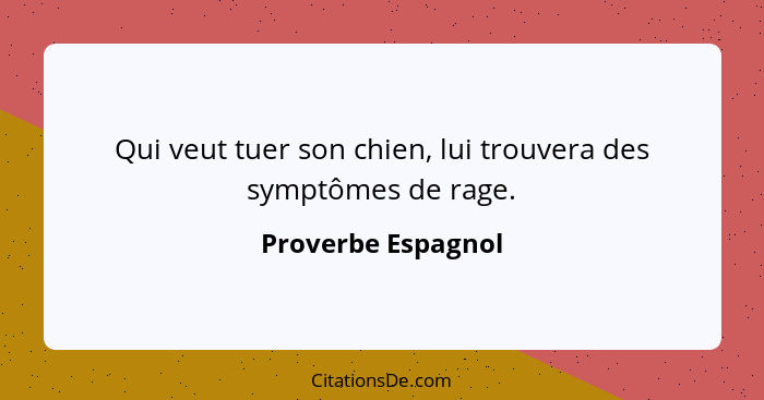 Qui veut tuer son chien, lui trouvera des symptômes de rage.... - Proverbe Espagnol