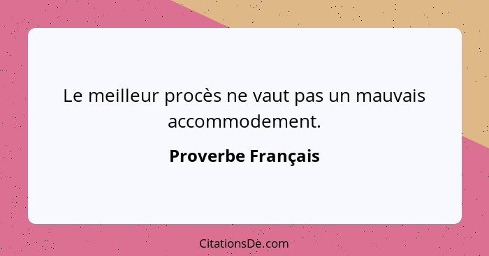 Le meilleur procès ne vaut pas un mauvais accommodement.... - Proverbe Français