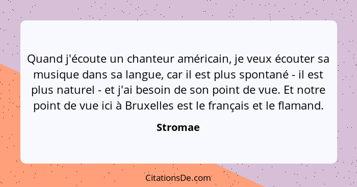 Quand j'écoute un chanteur américain, je veux écouter sa musique dans sa langue, car il est plus spontané - il est plus naturel - et j'ai be... - Stromae