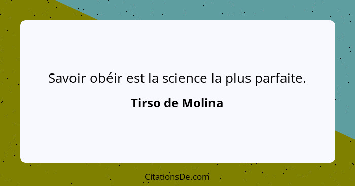 Savoir obéir est la science la plus parfaite.... - Tirso de Molina