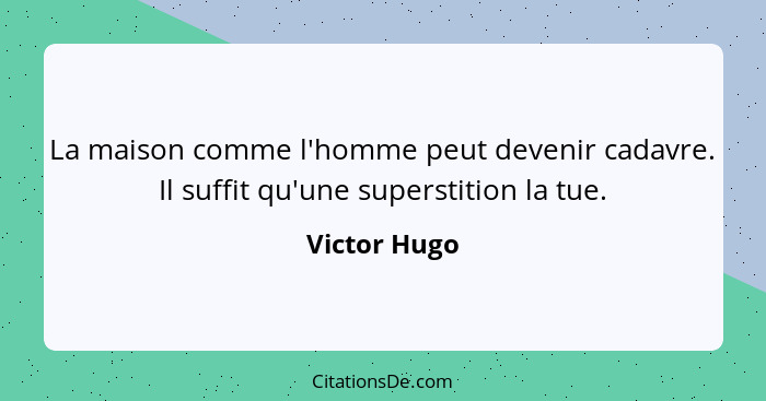 La maison comme l'homme peut devenir cadavre. Il suffit qu'une superstition la tue.... - Victor Hugo