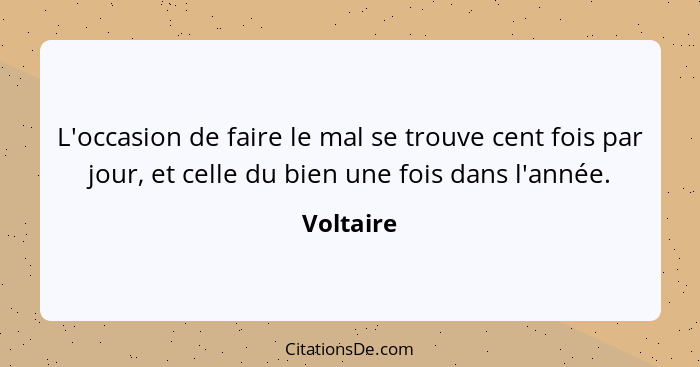 L'occasion de faire le mal se trouve cent fois par jour, et celle du bien une fois dans l'année.... - Voltaire