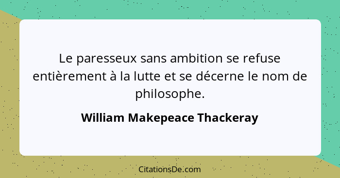 Le paresseux sans ambition se refuse entièrement à la lutte et se décerne le nom de philosophe.... - William Makepeace Thackeray