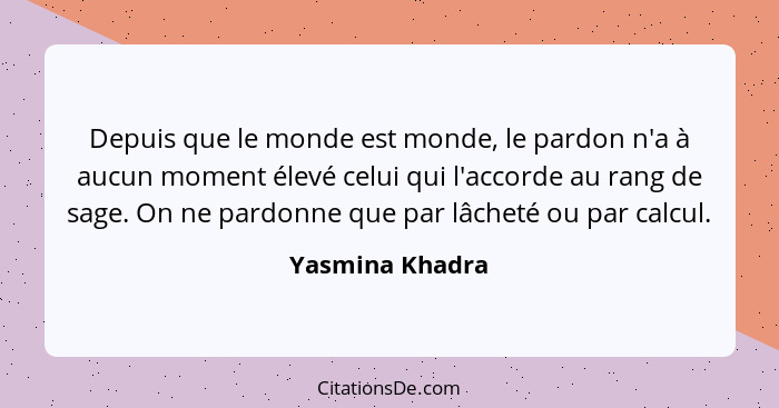 Depuis que le monde est monde, le pardon n'a à aucun moment élevé celui qui l'accorde au rang de sage. On ne pardonne que par lâcheté... - Yasmina Khadra