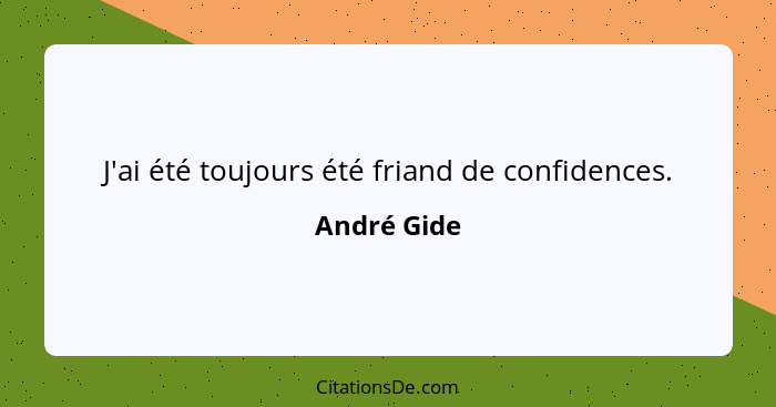 J'ai été toujours été friand de confidences.... - André Gide