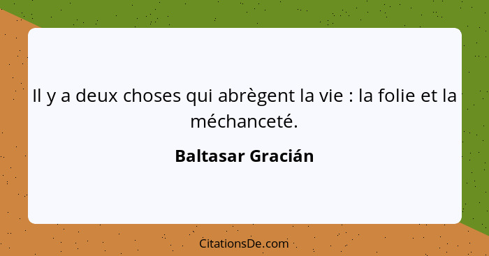 Il y a deux choses qui abrègent la vie : la folie et la méchanceté.... - Baltasar Gracián