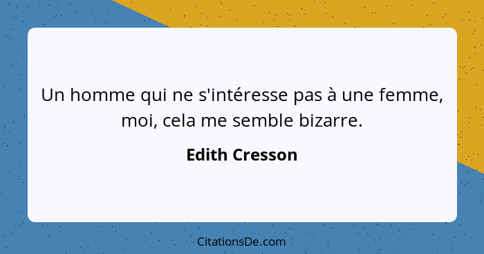 Un homme qui ne s'intéresse pas à une femme, moi, cela me semble bizarre.... - Edith Cresson