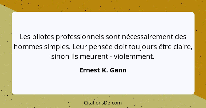 Les pilotes professionnels sont nécessairement des hommes simples. Leur pensée doit toujours être claire, sinon ils meurent - violemm... - Ernest K. Gann