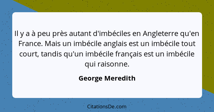 Il y a à peu près autant d'imbéciles en Angleterre qu'en France. Mais un imbécile anglais est un imbécile tout court, tandis qu'un i... - George Meredith