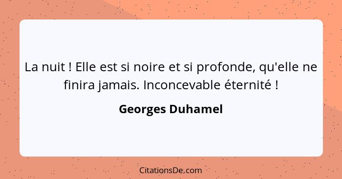 La nuit ! Elle est si noire et si profonde, qu'elle ne finira jamais. Inconcevable éternité !... - Georges Duhamel