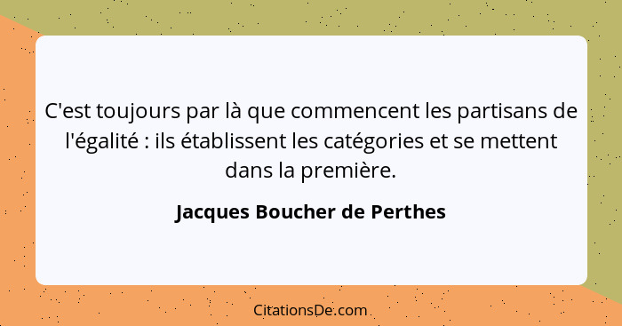 C'est toujours par là que commencent les partisans de l'égalité : ils établissent les catégories et se mettent dans... - Jacques Boucher de Perthes