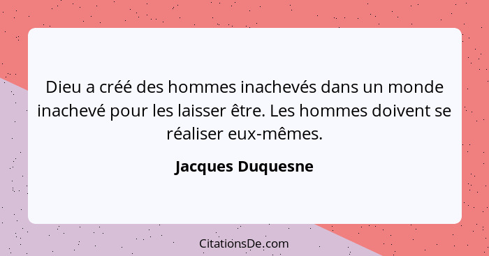 Dieu a créé des hommes inachevés dans un monde inachevé pour les laisser être. Les hommes doivent se réaliser eux-mêmes.... - Jacques Duquesne