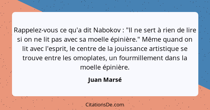 Rappelez-vous ce qu'a dit Nabokov : "Il ne sert à rien de lire si on ne lit pas avec sa moelle épinière." Même quand on lit avec l'e... - Juan Marsé