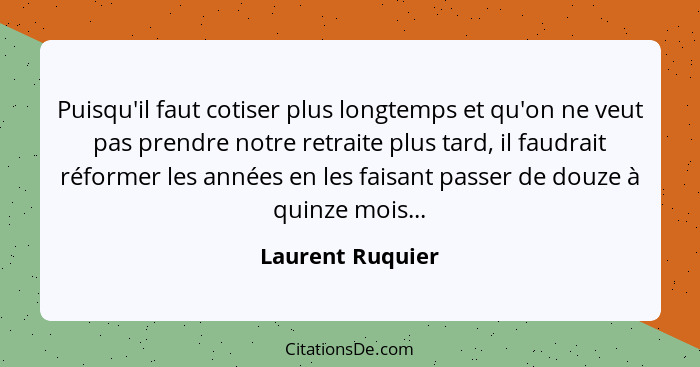 Puisqu'il faut cotiser plus longtemps et qu'on ne veut pas prendre notre retraite plus tard, il faudrait réformer les années en les... - Laurent Ruquier