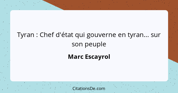 Tyran : Chef d'état qui gouverne en tyran... sur son peuple... - Marc Escayrol