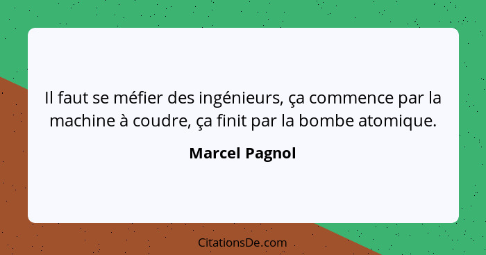 Il faut se méfier des ingénieurs, ça commence par la machine à coudre, ça finit par la bombe atomique.... - Marcel Pagnol