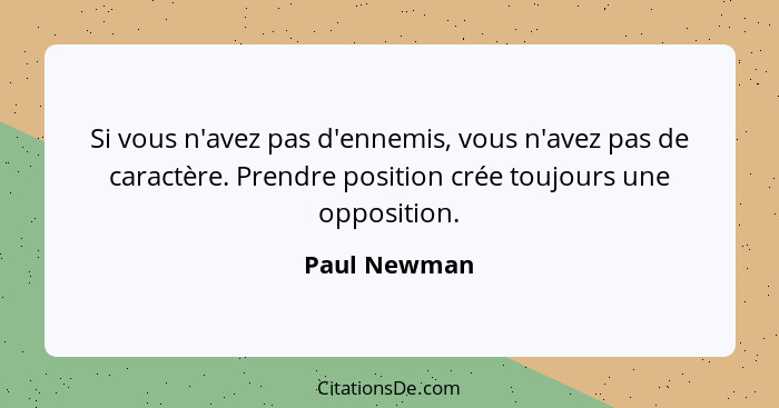 Si vous n'avez pas d'ennemis, vous n'avez pas de caractère. Prendre position crée toujours une opposition.... - Paul Newman