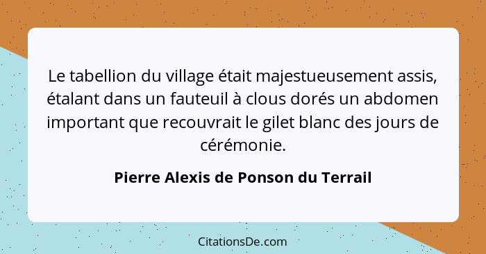 Le tabellion du village était majestueusement assis, étalant dans un fauteuil à clous dorés un abdomen important... - Pierre Alexis de Ponson du Terrail