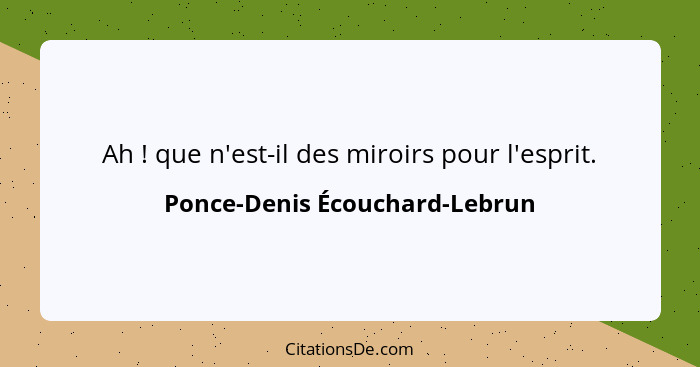 Ah ! que n'est-il des miroirs pour l'esprit.... - Ponce-Denis Écouchard-Lebrun