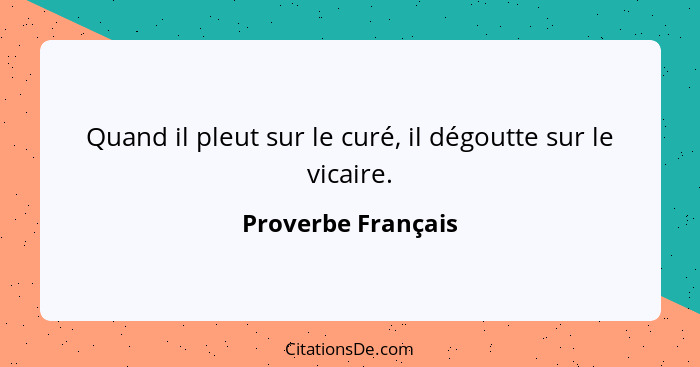 Quand il pleut sur le curé, il dégoutte sur le vicaire.... - Proverbe Français