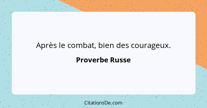 Après le combat, bien des courageux.... - Proverbe Russe