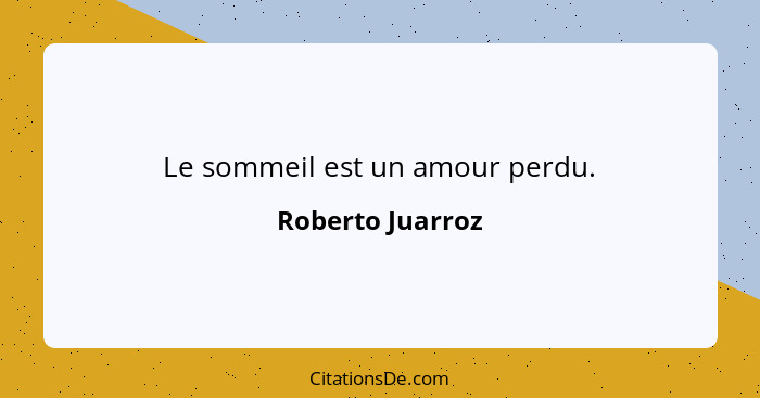 Le sommeil est un amour perdu.... - Roberto Juarroz