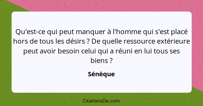 Qu'est-ce qui peut manquer à l'homme qui s'est placé hors de tous les désirs ? De quelle ressource extérieure peut avoir besoin celui q... - Sénèque