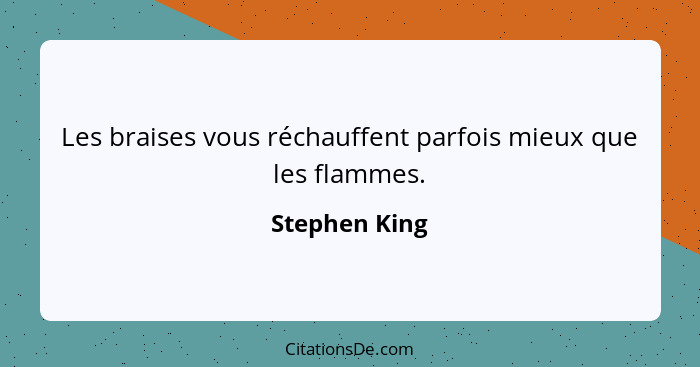 Les braises vous réchauffent parfois mieux que les flammes.... - Stephen King