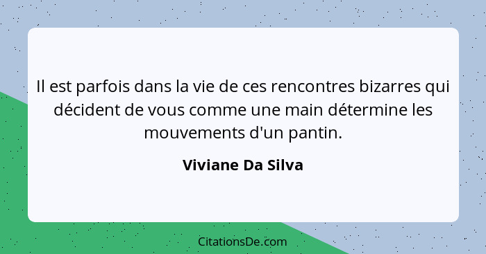 Il est parfois dans la vie de ces rencontres bizarres qui décident de vous comme une main détermine les mouvements d'un pantin.... - Viviane Da Silva