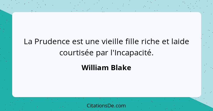 La Prudence est une vieille fille riche et laide courtisée par l'Incapacité.... - William Blake