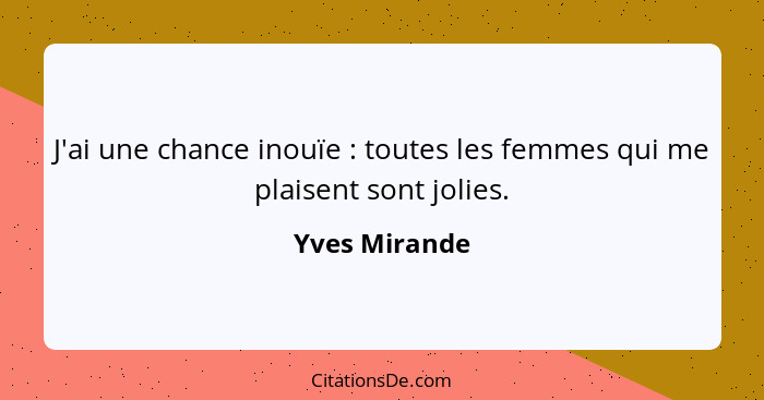 J'ai une chance inouïe : toutes les femmes qui me plaisent sont jolies.... - Yves Mirande