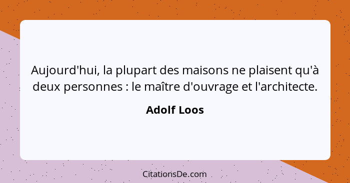 Aujourd'hui, la plupart des maisons ne plaisent qu'à deux personnes : le maître d'ouvrage et l'architecte.... - Adolf Loos