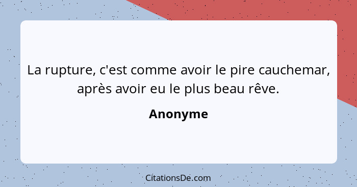 La rupture, c'est comme avoir le pire cauchemar, après avoir eu le plus beau rêve.... - Anonyme